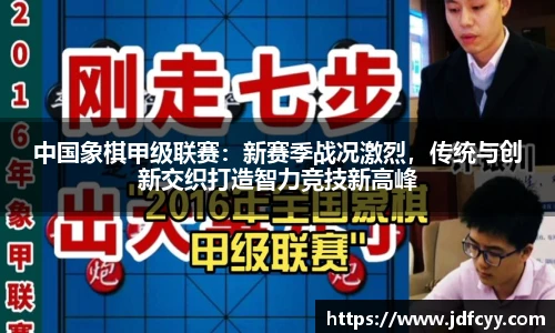 中国象棋甲级联赛：新赛季战况激烈，传统与创新交织打造智力竞技新高峰