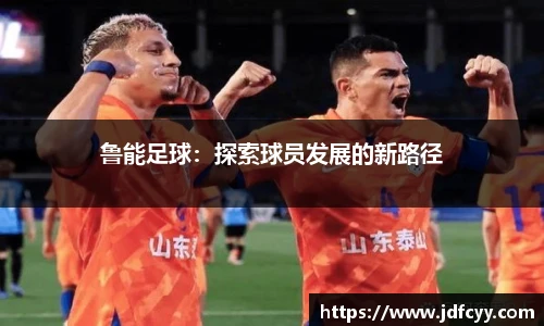 鲁能足球：探索球员发展的新路径