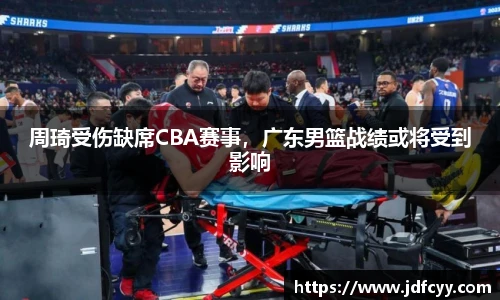 周琦受伤缺席CBA赛事，广东男篮战绩或将受到影响