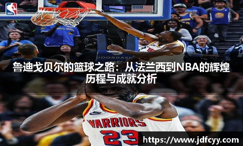 鲁迪戈贝尔的篮球之路：从法兰西到NBA的辉煌历程与成就分析