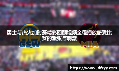 勇士与热火加时赛精彩回顾视频全程播放感受比赛的紧张与刺激