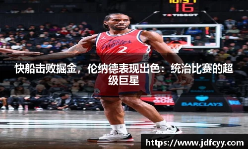 快船击败掘金，伦纳德表现出色：统治比赛的超级巨星
