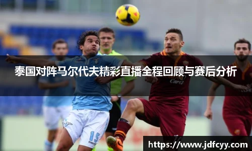 泰国对阵马尔代夫精彩直播全程回顾与赛后分析