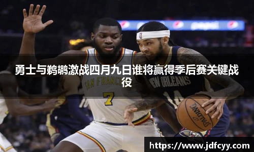 勇士与鹈鹕激战四月九日谁将赢得季后赛关键战役