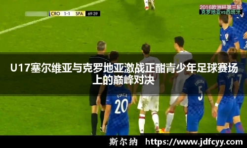 U17塞尔维亚与克罗地亚激战正酣青少年足球赛场上的巅峰对决