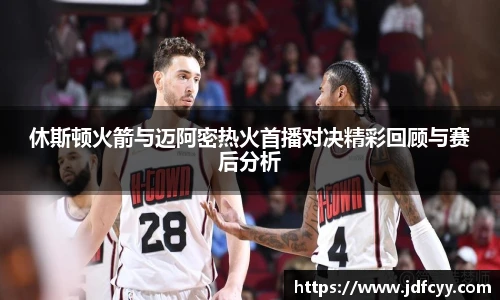 休斯顿火箭与迈阿密热火首播对决精彩回顾与赛后分析