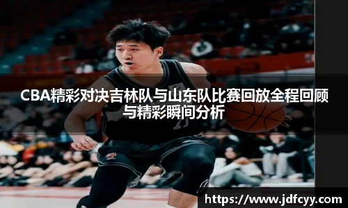 CBA精彩对决吉林队与山东队比赛回放全程回顾与精彩瞬间分析