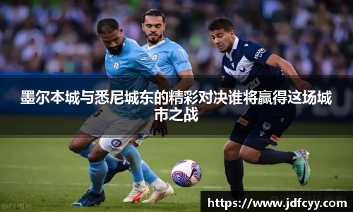 墨尔本城与悉尼城东的精彩对决谁将赢得这场城市之战