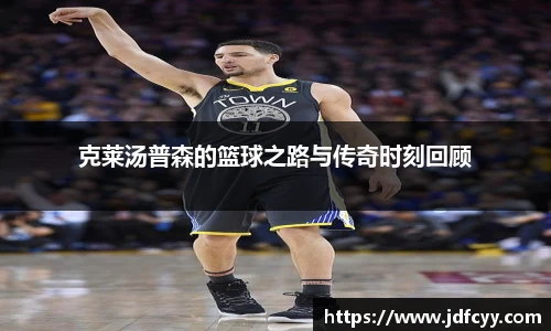 克莱汤普森的篮球之路与传奇时刻回顾