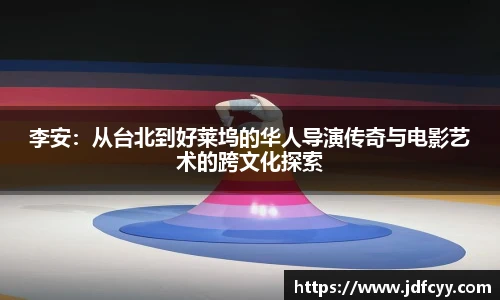 李安：从台北到好莱坞的华人导演传奇与电影艺术的跨文化探索