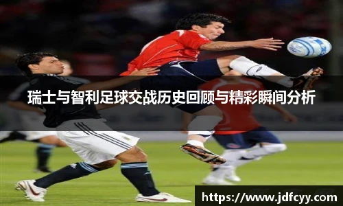 瑞士与智利足球交战历史回顾与精彩瞬间分析