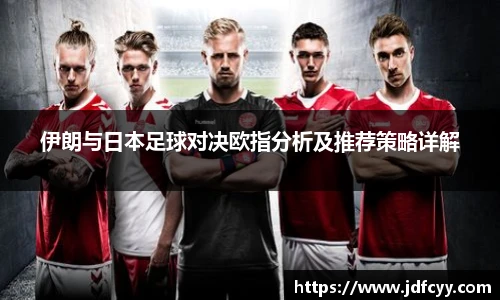 伊朗与日本足球对决欧指分析及推荐策略详解
