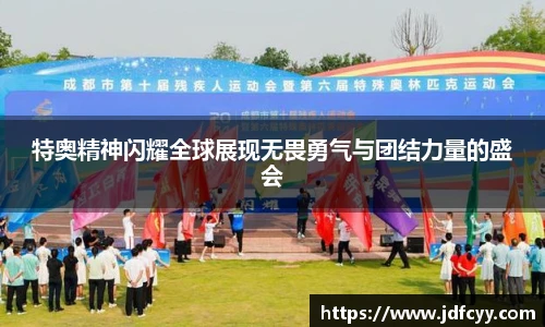 特奥精神闪耀全球展现无畏勇气与团结力量的盛会