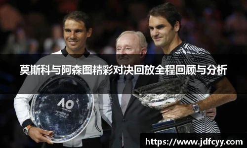 莫斯科与阿森图精彩对决回放全程回顾与分析