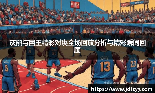 灰熊与国王精彩对决全场回放分析与精彩瞬间回顾