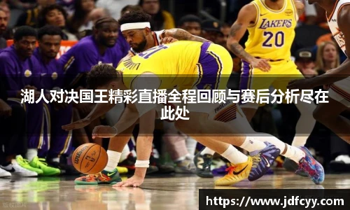 湖人对决国王精彩直播全程回顾与赛后分析尽在此处